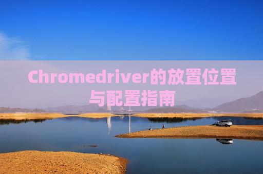 Chromedriver的放置位置与配置指南